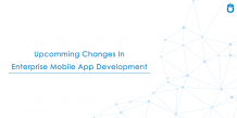 Upcoming Changes In Enterprise Mobile App Development