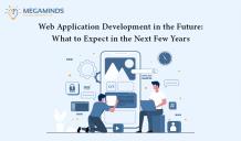 What to Anticipate for the Future of Web Application Development? - MegaMinds Technologies