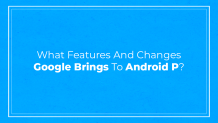 What features and changes Google brings to Android P?