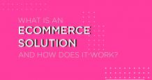 What is an Ecommerce Solution and How Does it Work? – Guide