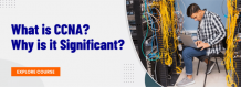 What Exactly is CCNA and Why is it Significant?