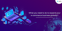 What You Need To Do To Expand Your E-Commerce Business Globally?