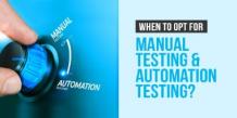 When to Opt for Manual Testing &amp; Automation Testing?