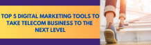 Top 5 Digital Marketing Tools to Take Telecom Business to the Next...