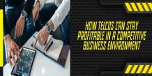 How Telcos Can Stay Profitable In A Competitive Business Environment