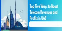 Top Five Ways to Boost Telecom Revenues and Profits in UAE