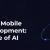 Evolving Mobile App Development: The Role of AI