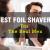 [Recommended] Best Foil Shavers For the Real Men - Active Shaving