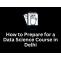 How to Prepare for a Data Science Course in Delhi