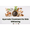 Ayurveda Treatment for Skin Whitening - Skin Whitening Remedies