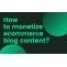 How to monetize ecommerce Blog | Make money from blogging