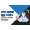 Top Mobile App Trends for 2023